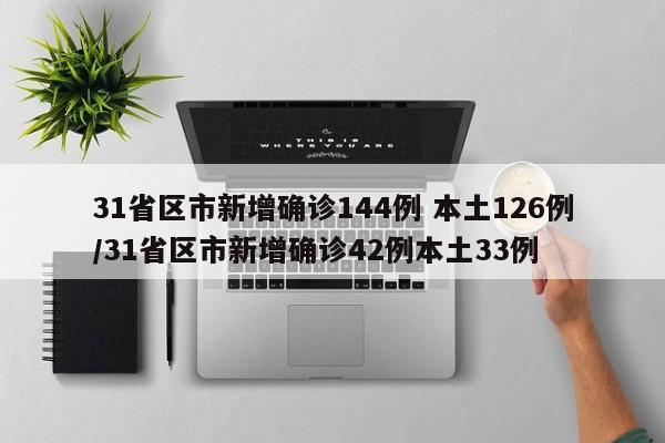 31省区市新增确诊144例 本土126例/31省区市新增确诊42例本土33例