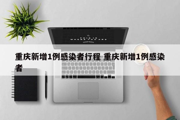 重庆新增1例感染者行程 重庆新增1例感染者