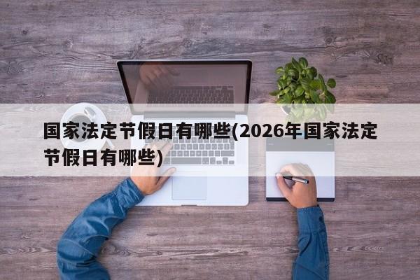 国家法定节假日有哪些(2026年国家法定节假日有哪些)
