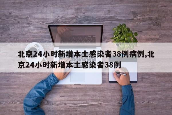 北京24小时新增本土感染者38例病例,北京24小时新增本土感染者38例