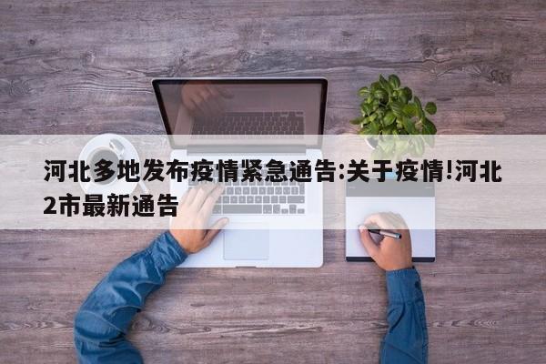 河北多地发布疫情紧急通告:关于疫情!河北2市最新通告