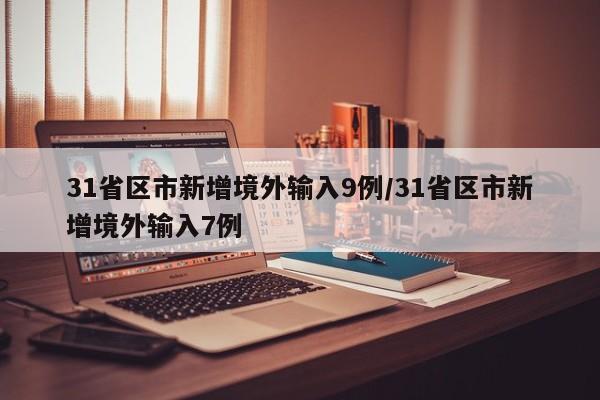 31省区市新增境外输入9例/31省区市新增境外输入7例