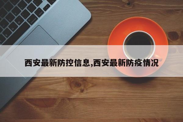 西安最新防控信息,西安最新防疫情况