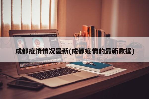 成都疫情情况最新(成都疫情的最新数据)