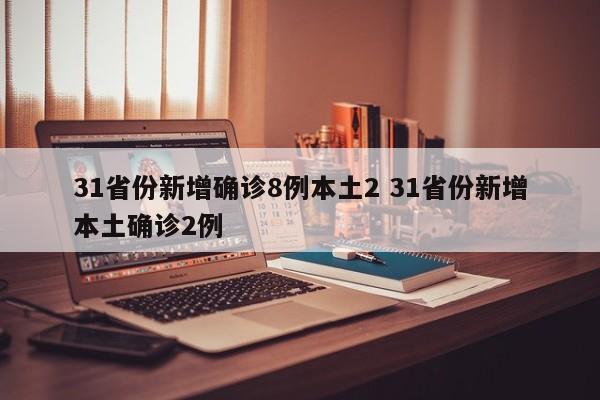 31省份新增确诊8例本土2 31省份新增本土确诊2例