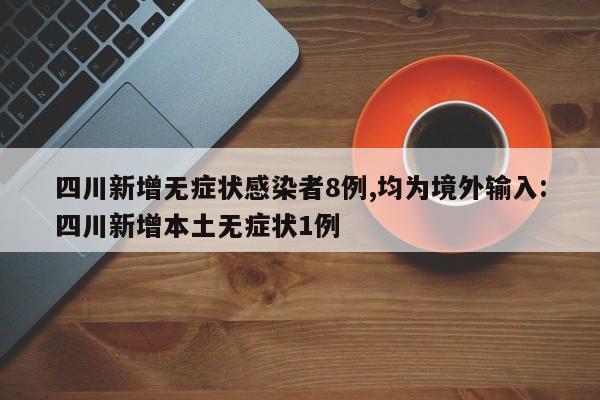 四川新增无症状感染者8例,均为境外输入:四川新增本土无症状1例