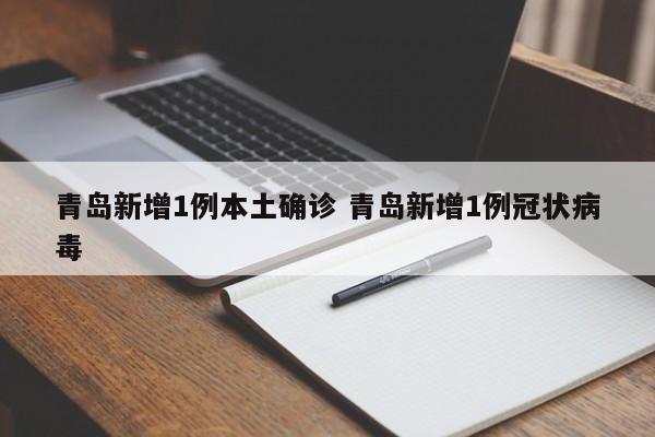 青岛新增1例本土确诊 青岛新增1例冠状病毒